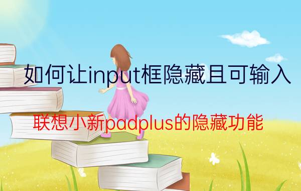 如何让input框隐藏且可输入 联想小新padplus的隐藏功能？